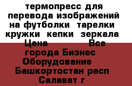 термопресс для перевода изображений на футболки, тарелки, кружки, кепки, зеркала › Цена ­ 30 000 - Все города Бизнес » Оборудование   . Башкортостан респ.,Салават г.
